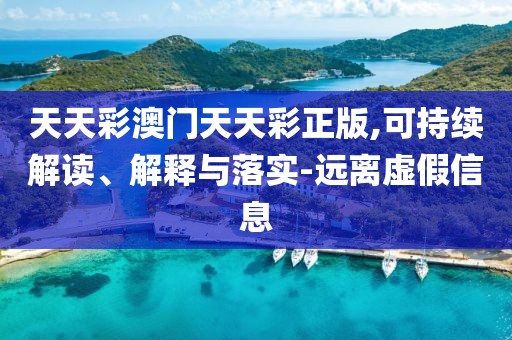 天天彩澳门天天彩正版,可持续解读、解释与落实-远离虚假信息